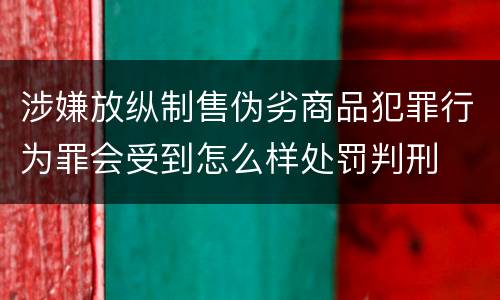 涉嫌放纵制售伪劣商品犯罪行为罪会受到怎么样处罚判刑