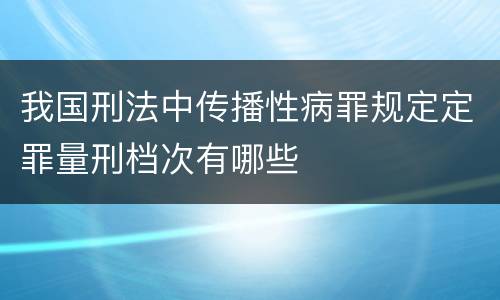 我国刑法中传播性病罪规定定罪量刑档次有哪些
