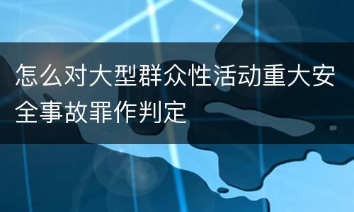 怎么对大型群众性活动重大安全事故罪作判定