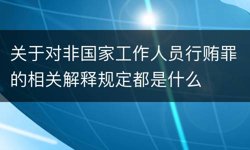 关于对非国家工作人员行贿罪的相关解释规定都是什么