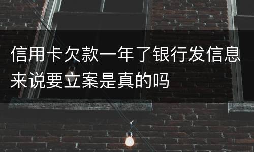 信用卡欠款一年了银行发信息来说要立案是真的吗