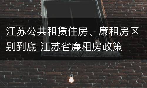 江苏公共租赁住房、廉租房区别到底 江苏省廉租房政策