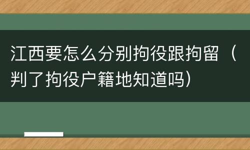 江西要怎么分别拘役跟拘留（判了拘役户籍地知道吗）