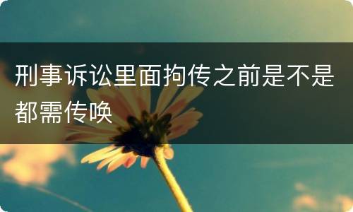 刑事诉讼里面拘传之前是不是都需传唤