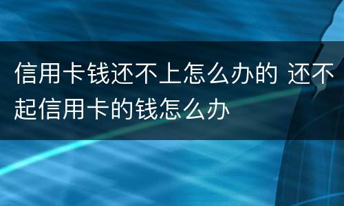 信用卡钱还不上怎么办的 还不起信用卡的钱怎么办
