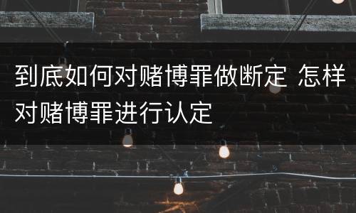 到底如何对赌博罪做断定 怎样对赌博罪进行认定