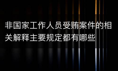 非国家工作人员受贿案件的相关解释主要规定都有哪些