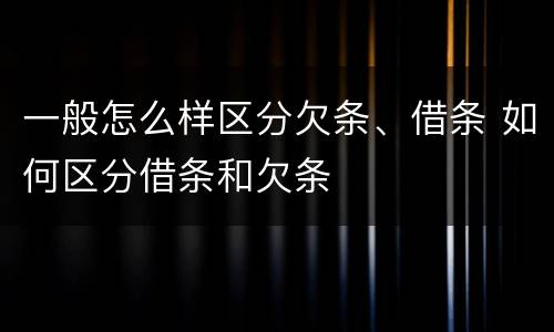 一般怎么样区分欠条、借条 如何区分借条和欠条
