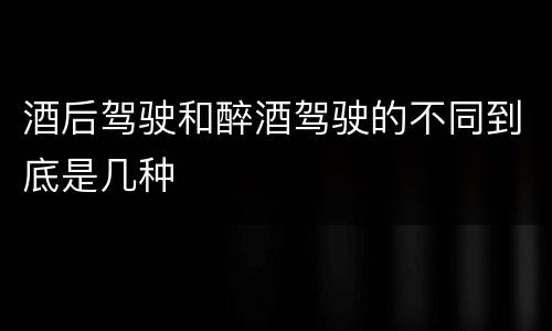 酒后驾驶和醉酒驾驶的不同到底是几种