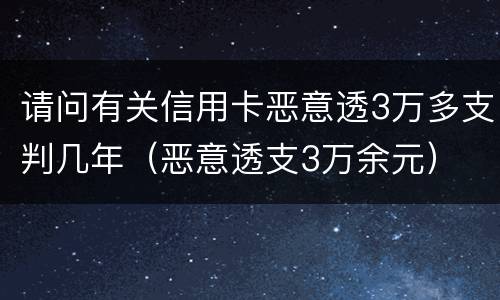 请问有关信用卡恶意透3万多支判几年（恶意透支3万余元）