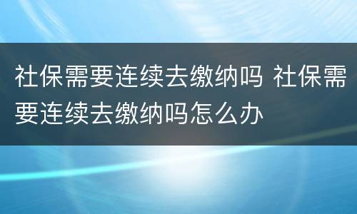 社保需要连续去缴纳吗 社保需要连续去缴纳吗怎么办
