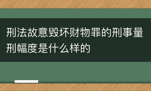 刑法故意毁坏财物罪的刑事量刑幅度是什么样的