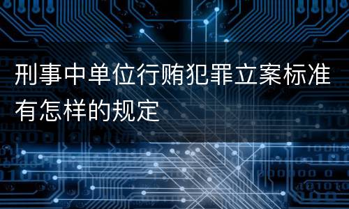 刑事中单位行贿犯罪立案标准有怎样的规定