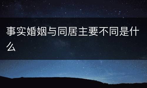 事实婚姻与同居主要不同是什么