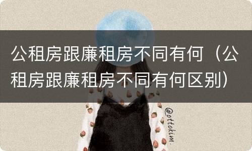 公租房跟廉租房不同有何（公租房跟廉租房不同有何区别）