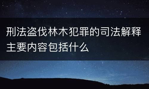 刑法盗伐林木犯罪的司法解释主要内容包括什么