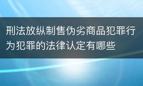 刑法放纵制售伪劣商品犯罪行为犯罪的法律认定有哪些