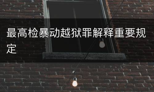 最高检暴动越狱罪解释重要规定