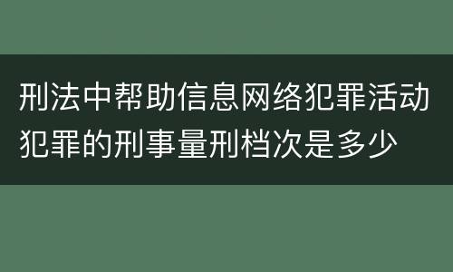 刑法中帮助信息网络犯罪活动犯罪的刑事量刑档次是多少