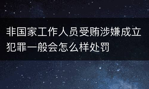 非国家工作人员受贿涉嫌成立犯罪一般会怎么样处罚
