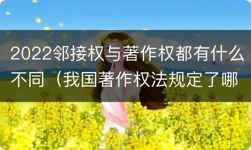 2022邻接权与著作权都有什么不同（我国著作权法规定了哪些邻接权?邻接权的保护期多长?）