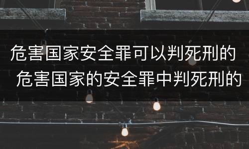 危害国家安全罪可以判死刑的 危害国家的安全罪中判死刑的有哪些
