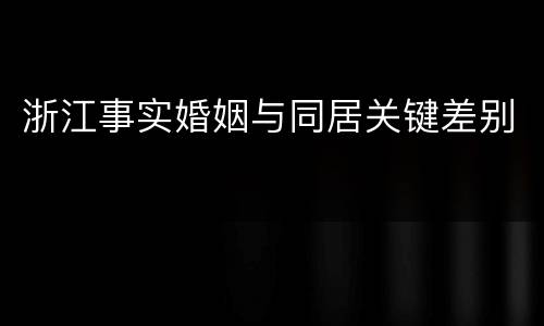 浙江事实婚姻与同居关键差别