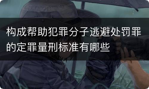构成帮助犯罪分子逃避处罚罪的定罪量刑标准有哪些