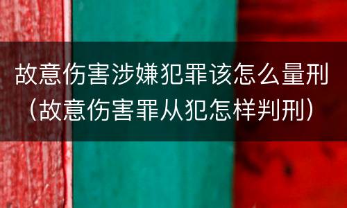 故意伤害涉嫌犯罪该怎么量刑（故意伤害罪从犯怎样判刑）