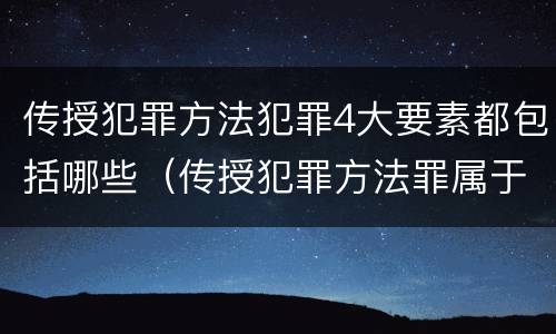 传授犯罪方法犯罪4大要素都包括哪些（传授犯罪方法罪属于什么犯罪类型）