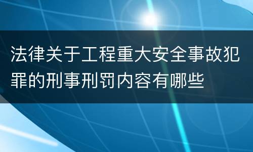 法律关于工程重大安全事故犯罪的刑事刑罚内容有哪些