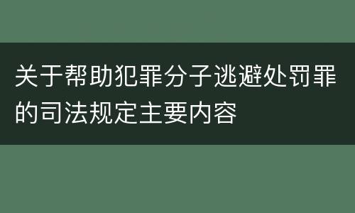 关于帮助犯罪分子逃避处罚罪的司法规定主要内容