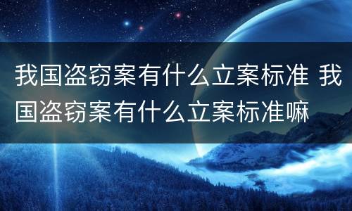 我国盗窃案有什么立案标准 我国盗窃案有什么立案标准嘛