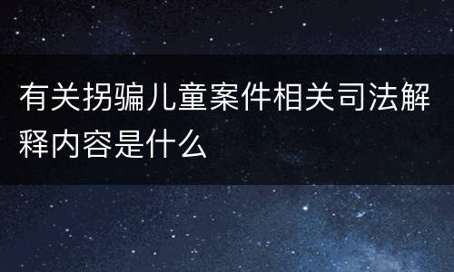 有关拐骗儿童案件相关司法解释内容是什么