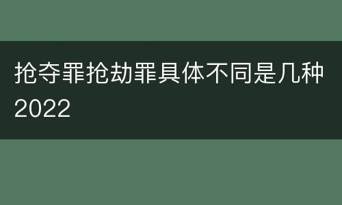 抢夺罪抢劫罪具体不同是几种2022