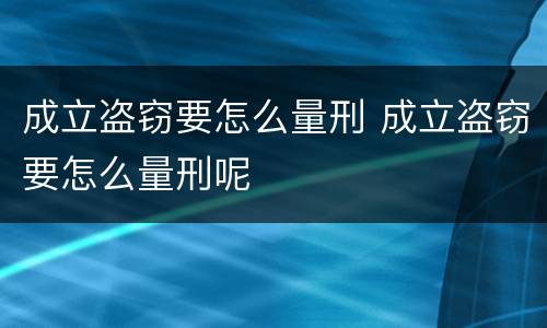 成立盗窃要怎么量刑 成立盗窃要怎么量刑呢