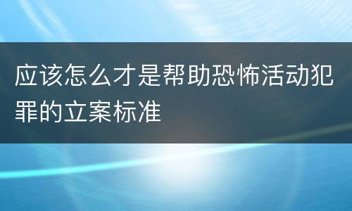 应该怎么才是帮助恐怖活动犯罪的立案标准