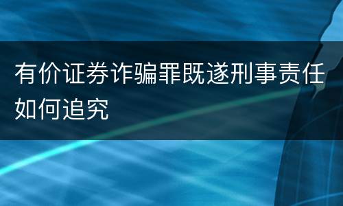 有价证券诈骗罪既遂刑事责任如何追究