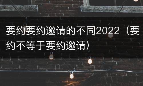 要约要约邀请的不同2022（要约不等于要约邀请）