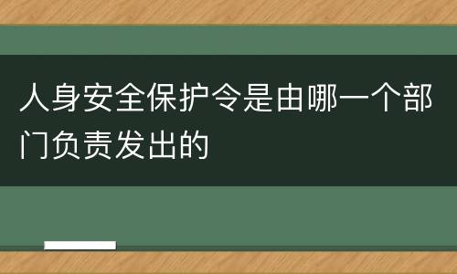 人身安全保护令是由哪一个部门负责发出的