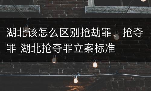 湖北该怎么区别抢劫罪、抢夺罪 湖北抢夺罪立案标准