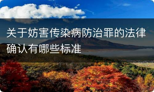 关于妨害传染病防治罪的法律确认有哪些标准