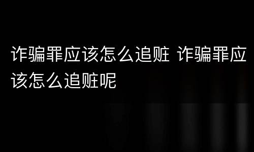 诈骗罪应该怎么追赃 诈骗罪应该怎么追赃呢
