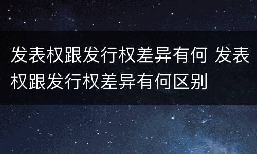 发表权跟发行权差异有何 发表权跟发行权差异有何区别