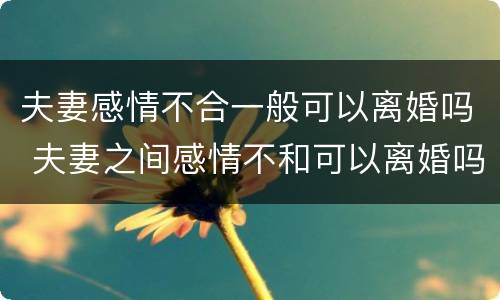 夫妻感情不合一般可以离婚吗 夫妻之间感情不和可以离婚吗
