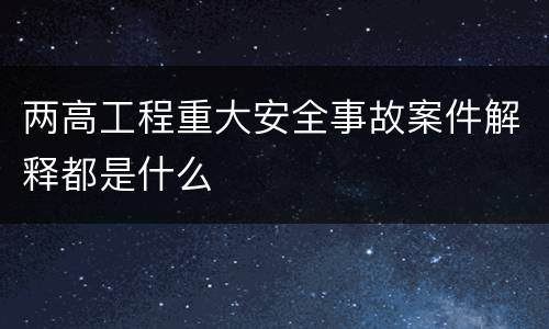 两高工程重大安全事故案件解释都是什么