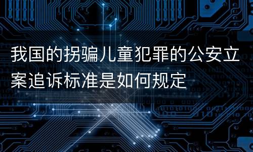 我国的拐骗儿童犯罪的公安立案追诉标准是如何规定