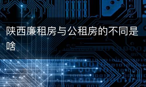 陕西廉租房与公租房的不同是啥