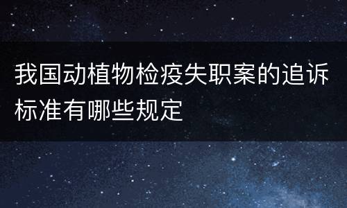 我国动植物检疫失职案的追诉标准有哪些规定