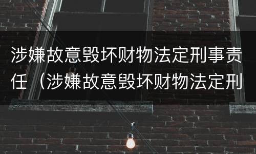 涉嫌故意毁坏财物法定刑事责任（涉嫌故意毁坏财物法定刑事责任是什么）